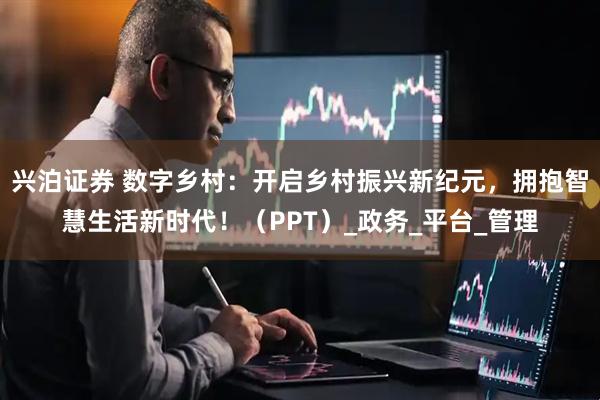兴泊证券 数字乡村：开启乡村振兴新纪元，拥抱智慧生活新时代！（PPT）_政务_平台_管理