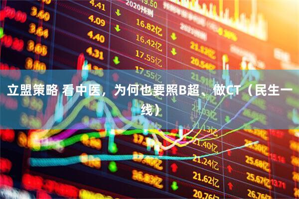 立盟策略 看中医，为何也要照B超、做CT（民生一线）
