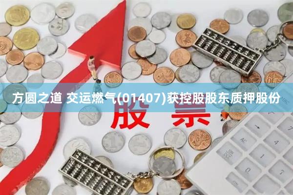 方圆之道 交运燃气(01407)获控股股东质押股份