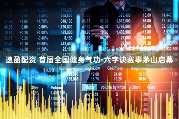 速盈配资 首届全国健身气功·六字诀赛事茅山启幕