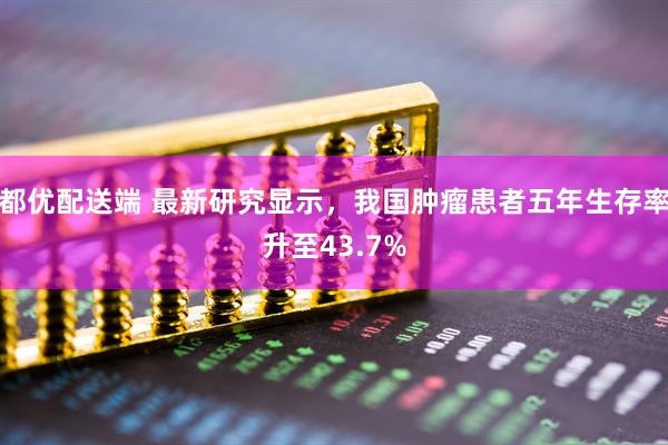 都优配送端 最新研究显示，我国肿瘤患者五年生存率升至43.7%